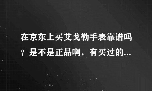 在京东上买艾戈勒手表靠谱吗？是不是正品啊，有买过的表友吗？