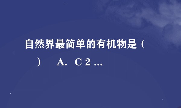 自然界最简单的有机物是（　　）    A．C 2 H 5 OH  B．CH 3 COOH  C．CH 4   D．C