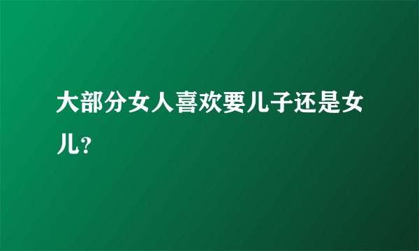 大部分女人喜欢要儿子还是女儿？