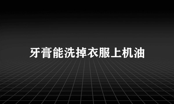 牙膏能洗掉衣服上机油