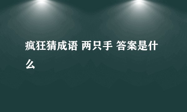 疯狂猜成语 两只手 答案是什么