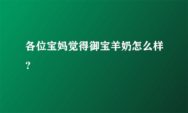 各位宝妈觉得御宝羊奶怎么样？