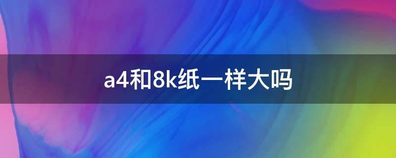 a4和8k纸一样大吗