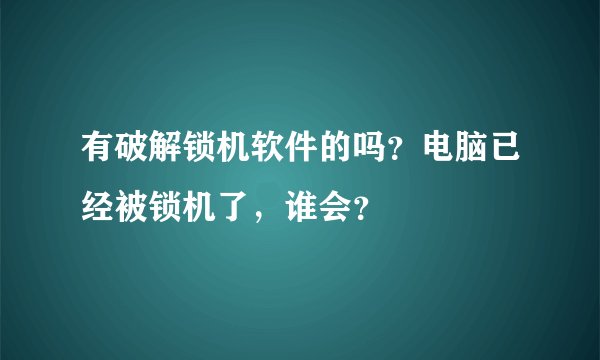 有破解锁机软件的吗？电脑已经被锁机了，谁会？