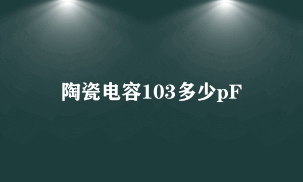 陶瓷电容103多少pF