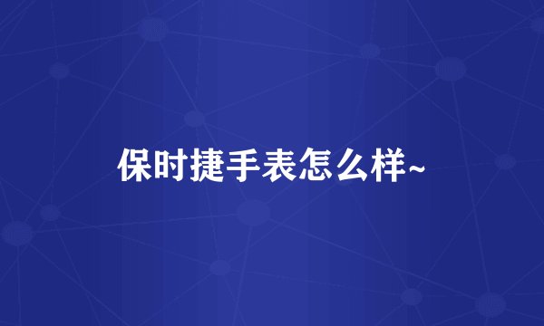 保时捷手表怎么样~
