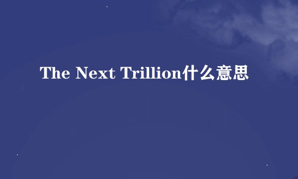 The Next Trillion什么意思