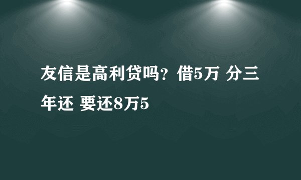 友信是高利贷吗？借5万 分三年还 要还8万5