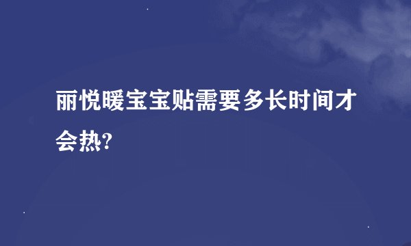 丽悦暖宝宝贴需要多长时间才会热?