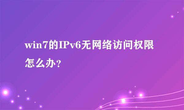 win7的IPv6无网络访问权限怎么办？