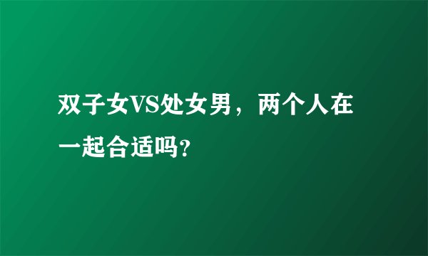 双子女VS处女男，两个人在一起合适吗？