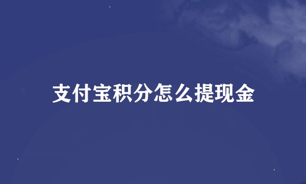 支付宝积分怎么提现金