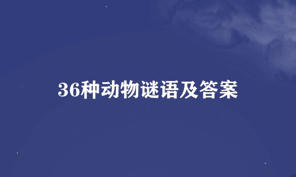 36种动物谜语及答案