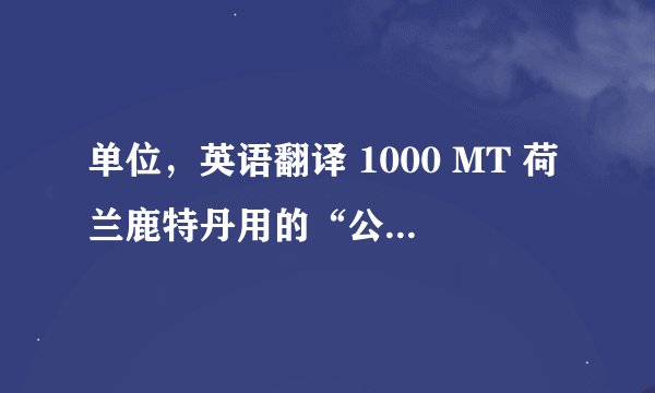 单位，英语翻译 1000 MT 荷兰鹿特丹用的“公吨”相当于我们的多少公斤/千克？