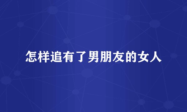 怎样追有了男朋友的女人