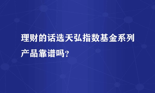 理财的话选天弘指数基金系列产品靠谱吗？