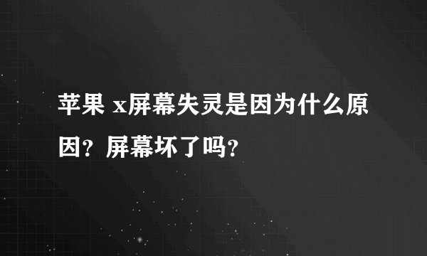 苹果 x屏幕失灵是因为什么原因？屏幕坏了吗？