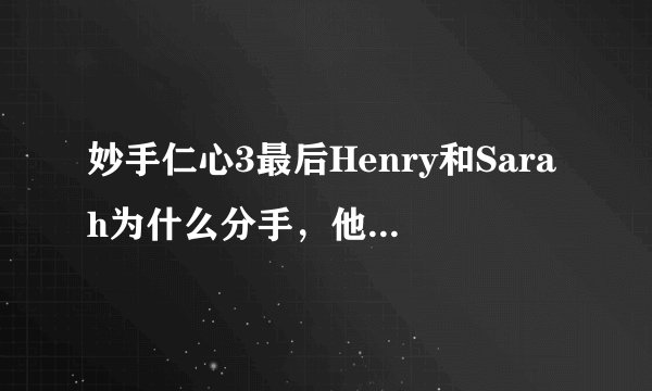 妙手仁心3最后Henry和Sarah为什么分手，他们明明深爱对方啊