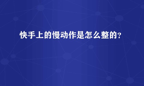 快手上的慢动作是怎么整的？