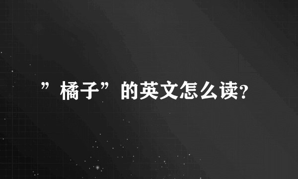 ”橘子”的英文怎么读？