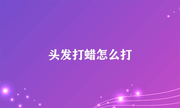 头发打蜡怎么打