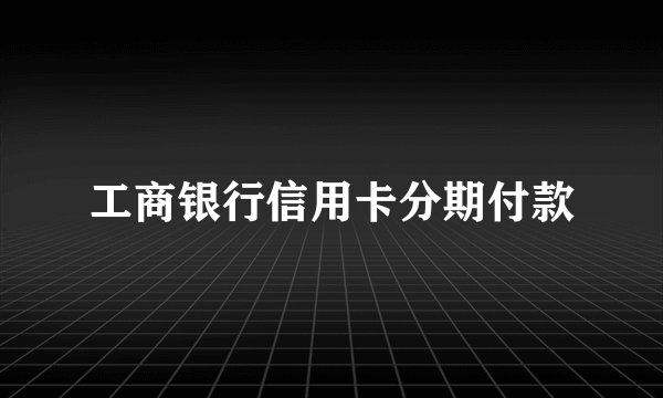 工商银行信用卡分期付款