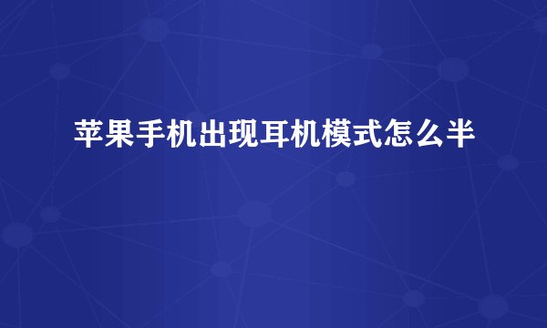 苹果手机出现耳机模式怎么半