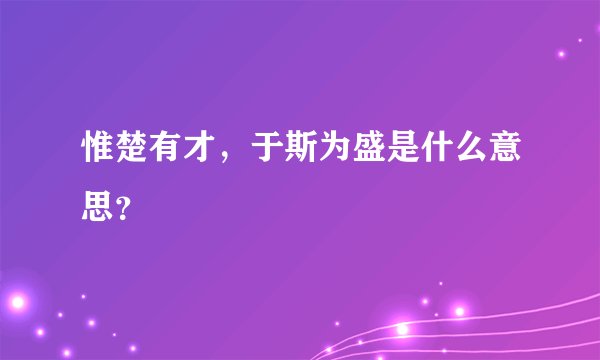 惟楚有才，于斯为盛是什么意思？