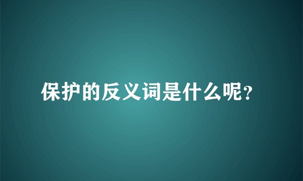 保护的反义词是什么呢？