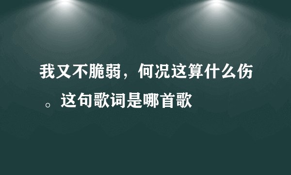 我又不脆弱，何况这算什么伤 。这句歌词是哪首歌