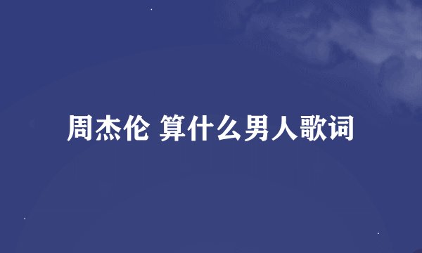 周杰伦 算什么男人歌词