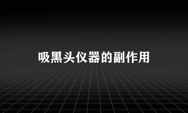 吸黑头仪器的副作用