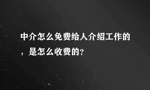 中介怎么免费给人介绍工作的，是怎么收费的？