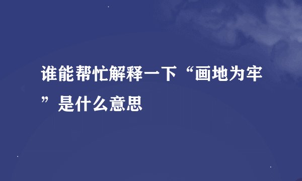 谁能帮忙解释一下“画地为牢”是什么意思