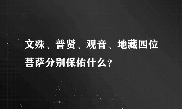文殊、普贤、观音、地藏四位菩萨分别保佑什么？