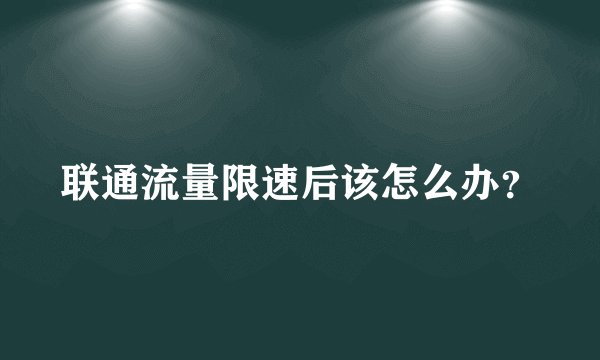 联通流量限速后该怎么办？