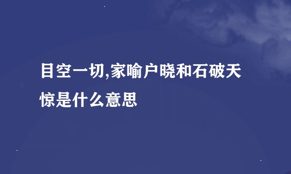 目空一切,家喻户晓和石破天惊是什么意思