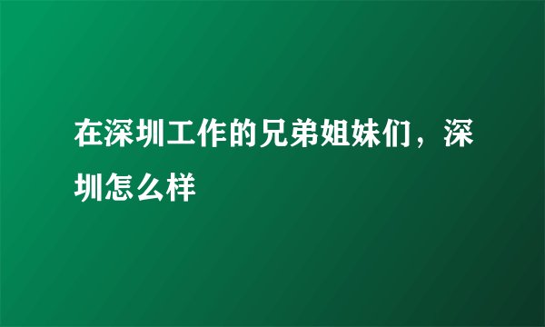在深圳工作的兄弟姐妹们，深圳怎么样
