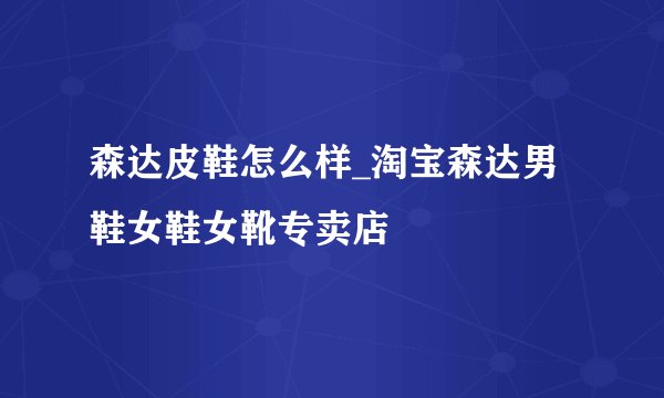 森达皮鞋怎么样_淘宝森达男鞋女鞋女靴专卖店