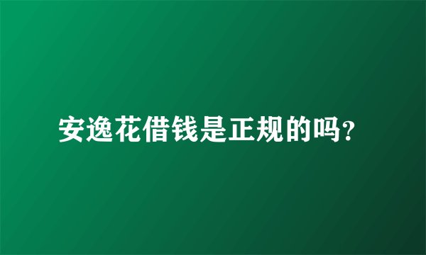 安逸花借钱是正规的吗？