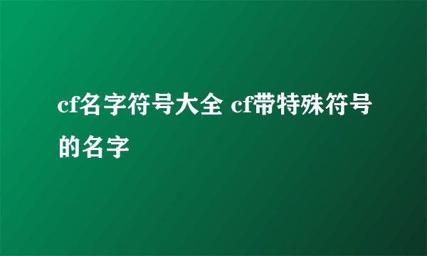 cf名字符号大全 cf带特殊符号的名字