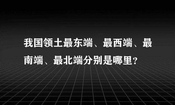 我国领土最东端、最西端、最南端、最北端分别是哪里？