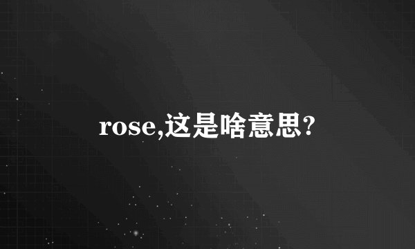 rose,这是啥意思?