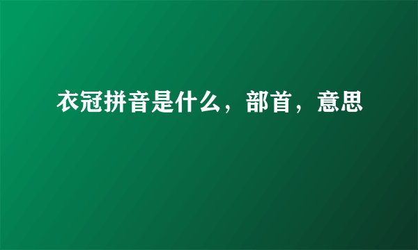 衣冠拼音是什么，部首，意思