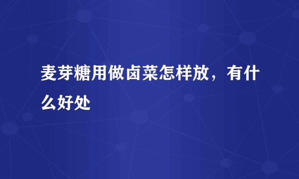 麦芽糖用做卤菜怎样放，有什么好处