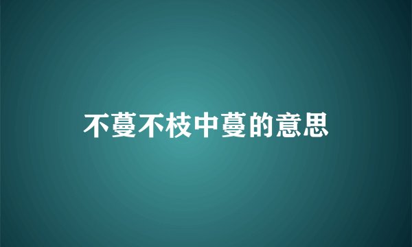 不蔓不枝中蔓的意思