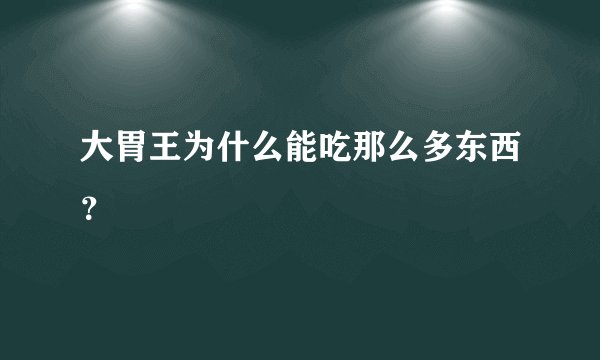 大胃王为什么能吃那么多东西？