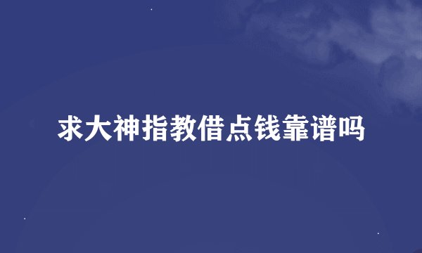 求大神指教借点钱靠谱吗