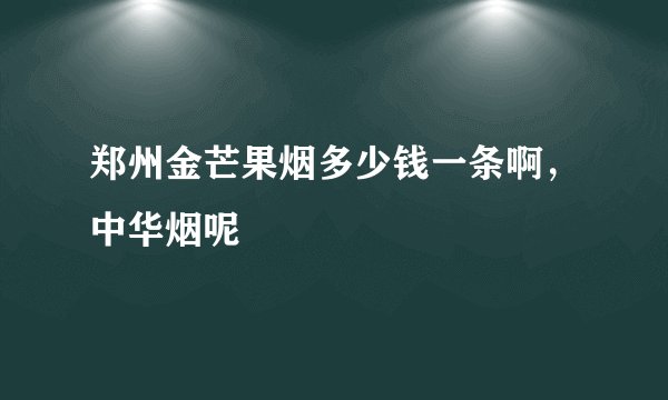 郑州金芒果烟多少钱一条啊,中华烟呢