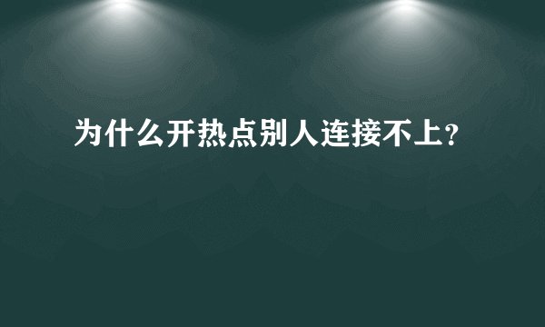 为什么开热点别人连接不上?